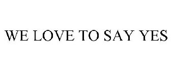 WE LOVE TO SAY YES