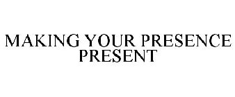 MAKING YOUR PRESENCE PRESENT