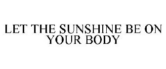LET THE SUNSHINE BE ON YOUR BODY