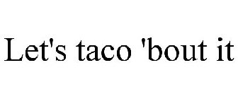 LET'S TACO 'BOUT IT