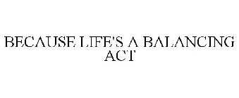 BECAUSE LIFE'S A BALANCING ACT