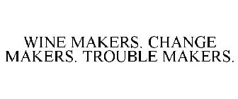 WINE MAKERS. CHANGE MAKERS. TROUBLE MAKER.