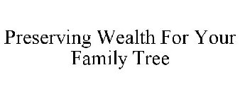 PRESERVING WEALTH FOR YOUR FAMILY TREE