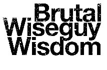 BRUTAL WISEGUY WISDOM