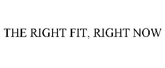 THE RIGHT FIT, RIGHT NOW