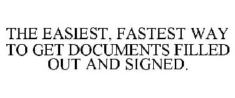 THE EASIEST, FASTEST WAY TO GET DOCUMENTS FILLED OUT AND SIGNED.