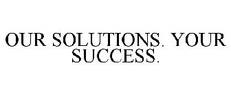 OUR SOLUTIONS. YOUR SUCCESS.