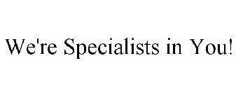 WE'RE SPECIALISTS IN YOU!