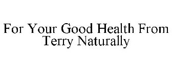 FOR YOUR GOOD HEALTH FROM TERRY NATURALLY