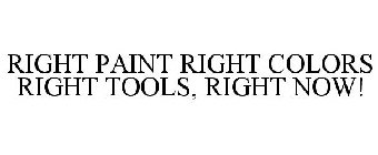 RIGHT PAINT RIGHT COLORS RIGHT TOOLS, RIGHT NOW!