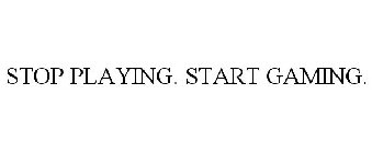 STOP PLAYING. START GAMING.