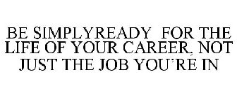 BE SIMPLYREADY FOR THE LIFE OF YOUR CAREER, NOT JUST THE JOB YOU'RE IN