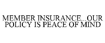 MEMBER INSURANCE...OUR POLICY IS PEACE OF MIND