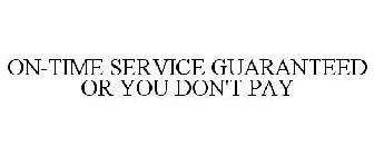 ON-TIME SERVICE GUARANTEED OR YOU DON'T PAY