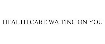 HEALTH CARE WAITING ON YOU