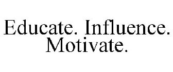 EDUCATE. INFLUENCE. MOTIVATE.