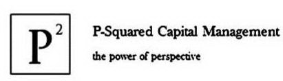 P2 P-SQUARED CAPITAL MANAGEMENT THE POWER OF PERSPECTIVE