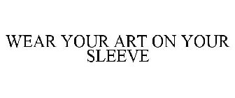 WEAR YOUR ART ON YOUR SLEEVE