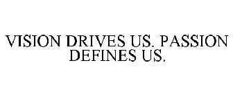 VISION DRIVES US. PASSION DEFINES US.