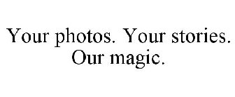 YOUR PHOTOS. YOUR STORIES. OUR MAGIC.