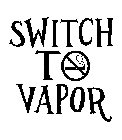 SWITCH TO VAPOR