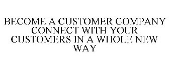 BECOME A CUSTOMER COMPANY CONNECT WITH YOUR CUSTOMERS IN A WHOLE NEW WAY
