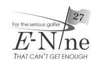 E-NINE 27 FOR THE SERIOUS GOLFER THAT CAN'T GET ENOUGH