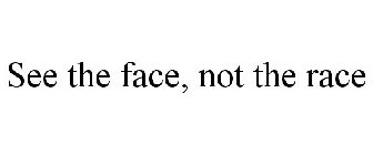 SEE THE FACE, NOT THE RACE