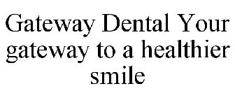 GATEWAY DENTAL YOUR GATEWAY TO A HEALTHIER SMILE