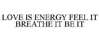 LOVE IS ENERGY FEEL IT BREATHE IT BE IT