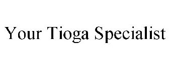 YOUR TIOGA SPECIALIST