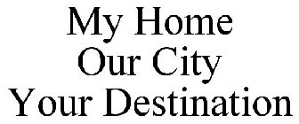 MY HOME OUR CITY YOUR DESTINATION