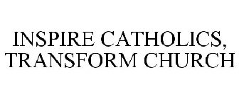 INSPIRE CATHOLICS, TRANSFORM CHURCH