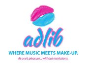 ADLIB WHERE MUSIC MEETS MAKE-UP. AT ONE'S PLEASURE ... WITHOUT RESTRICTIONS.