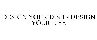 DESIGN YOUR DISH - DESIGN YOUR LIFE