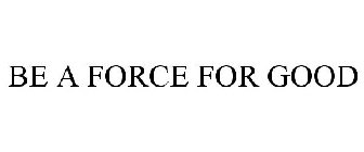 BE A FORCE FOR GOOD