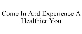 COME IN AND EXPERIENCE A HEALTHIER YOU