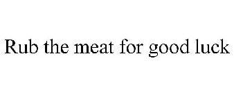 RUB THE MEAT FOR GOOD LUCK