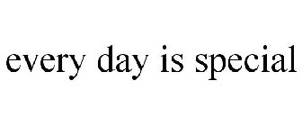 EVERY DAY IS SPECIAL