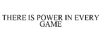 THERE IS POWER IN EVERY GAME