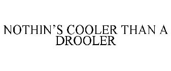 NOTHIN'S COOLER THAN A DROOLER