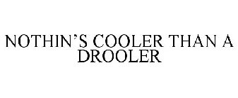 NOTHIN'S COOLER THAN A DROOLER