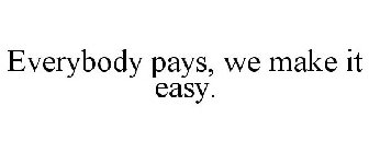 EVERYBODY PAYS, WE MAKE IT EASY.
