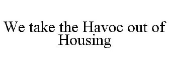 WE TAKE THE HAVOC OUT OF HOUSING