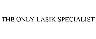 THE ONLY LASIK SPECIALIST