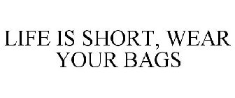 LIFE IS SHORT, WEAR YOUR BAGS