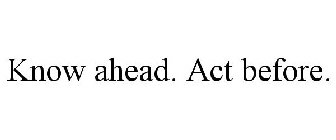 KNOW AHEAD. ACT BEFORE.