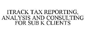 ITRACK TAX REPORTING, ANALYSIS AND CONSULTING FOR SUB K CLIENTS