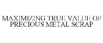 MAXIMIZING TRUE VALUE OF PRECIOUS METAL SCRAP