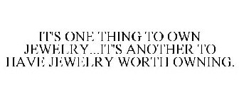 IT'S ONE THING TO OWN JEWELRY...IT'S ANOTHER TO HAVE JEWELRY WORTH OWNING.